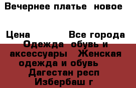 Вечернее платье, новое  › Цена ­ 8 000 - Все города Одежда, обувь и аксессуары » Женская одежда и обувь   . Дагестан респ.,Избербаш г.